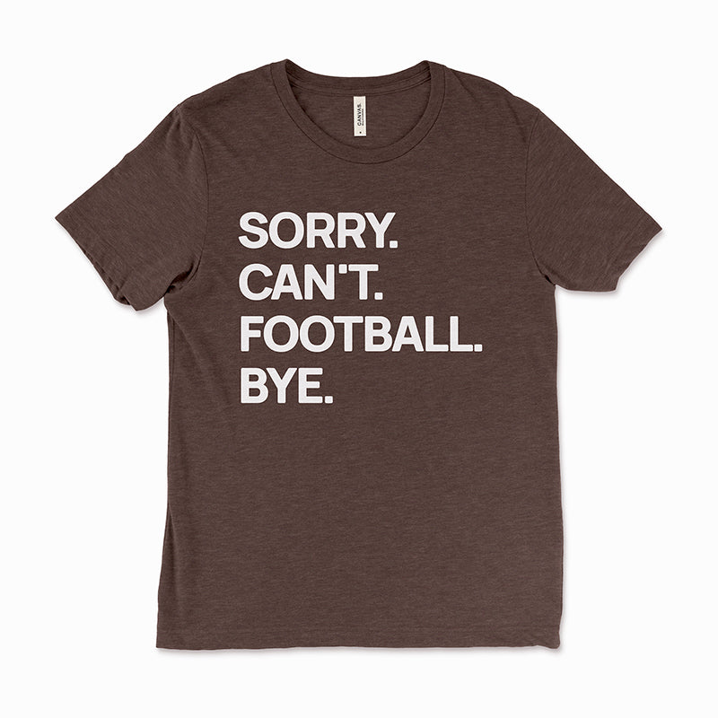 Brown “Sorry. Can’t. Football. Bye.” tee — minimalist football season t-shirt.